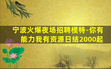 宁波火爆夜场招聘模特-你有能力我有资源日结2000起